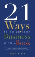 21 Ways To Build Your Business With A Book: Secrets To Dramatically Grow Your Income, Credibility, and Celebrity-Power By Being An Author 1599323656 Book Cover