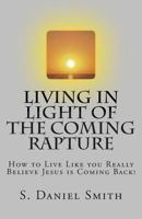 Living in Light of the Coming Rapture: How to Live Like you Really Believe Jesus is Coming Back! 1497365996 Book Cover