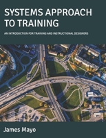 SYSTEMS APPROACH TO TRAINING: AN INTRODUCTION FOR TRAINING AND INSTRUCTIONAL DESIGNERS B0CN4F5V53 Book Cover