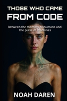 Those Who Came From Code: Between the memory of humans and the pulse of machines B0GC58L96P Book Cover