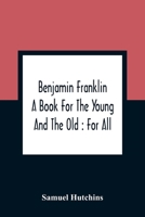 Benjamin Franklin: A Book For The Young And The Old (1852) 1275860613 Book Cover
