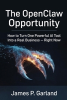 The OpenClaw Opportunity: How to Turn One Powerful AI Tool Into a Real Business - Right Now B0GS54QCVF Book Cover