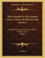 Three Months On The Scottish Coast, A Series Of Sketches And Pictures: Painted During The Summer Of The Present Year 1378536908 Book Cover