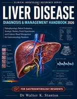Liver Disease Diagnosis & Management Handbook 2026: Pathophysiology, Patient Evaluation, Serologic Markers, Portal Hypertension, Red Flags, and Evidence-Based Management for Gastroenterology Residents B0H72GFXSC Book Cover