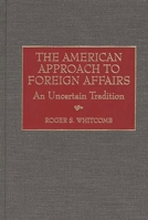 The American Approach to Foreign Affairs: An Uncertain Tradition 0275960994 Book Cover