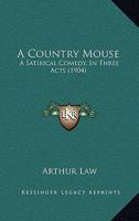 A Country Mouse: A Satirical Comedy, In Three Acts 1436723159 Book Cover