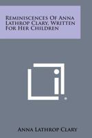 Reminiscences Of Anna Lathrop Clary, Written For Her Children 1162994576 Book Cover