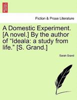 A Domestic Experiment. [A novel.] By the author of "Ideala: a study from life." [S. Grand.] 1241187991 Book Cover