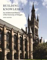 Building Knowledge: An Architectural History of the University of Glasgow 1849171149 Book Cover