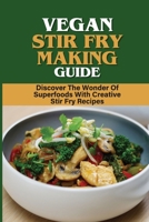 Vegan Stir Fry Making Guide: Discover The Wonder Of Superfoods With Creative Stir Fry Recipes: Techniques For Making Vegan Stir Fry Dishes B09BY5WJ5M Book Cover