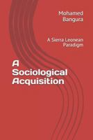 A Sociological Acquisition : A Sierra Leonean Paradigm 1795325240 Book Cover