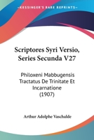 Scriptores Syri Versio, Series Secunda V27: Philoxeni Mabbugensis Tractatus De Trinitate Et Incarnatione (1907) 1160752583 Book Cover