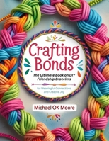 Crafting Bonds: The Ultimate Book on DIY Friendship Bracelets for Meaningful Connections and Creative Joy B0FLR81Z43 Book Cover