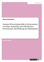 Europas Wirtschaftspolitik in Krisenzeiten zwischen Austerit�t und �ffentlichen Investitionen. Die Wirkung der Ma�nahmen 334631295X Book Cover