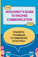 Introvert'S Guide To Proper Communication: Powerful Techniques To Communicate Effectively: Introvert Communication Problems B09CGFXH49 Book Cover
