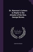Dr. Ryerson's Letters in Reply to the Attacks of the Hon. George Brown 1015025897 Book Cover