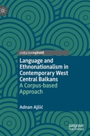Language and Ethnonationalism in Contemporary West Central Balkans: A Corpus-based Approach 3030721760 Book Cover