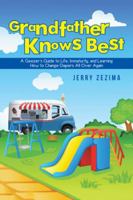 Grandfather Knows Best: A Geezer's Guide to Life, Immaturity, and Learning How to Change Diapers All Over Again 1491785497 Book Cover