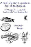 A Rural Old Lady's Cookbook for Fish and Seafood: 150 Recipes for Successfully Cooking Like Your Grandma Did 1535153555 Book Cover
