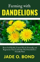 Farming with Dandelions: Boost Soil Health, Control Weeds Naturally, and Regenerate Your Land with This Powerful Eco-Friendly Plant (All About Dandelions) B0FJBHC14B Book Cover