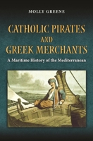 Catholic Pirates and Greek Merchants: A Maritime History of the Early Modern Mediterranean 069116200X Book Cover