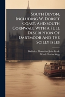 South Devon and South Cornwall: With a Full Description of Dartmoor and the Isles of Scilly (Classic Reprint) 1246222329 Book Cover