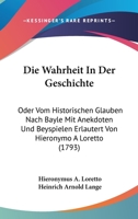Die Wahrheit In Der Geschichte: Oder Vom Historischen Glauben Nach Bayle Mit Anekdoten Und Beyspielen Erlautert Von Hieronymo A Loretto (1793) 1166047229 Book Cover