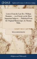 Letters From the Late Rev. William Romaine, ... to a Friend, on the Most Important Subjects, ... Published From the Original Manuscripts, by Thomas Wills, 117114492X Book Cover