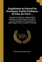 Suppl�ment Au Recueil De Principaux Trait�s D'alliance, De Paix, De Tr�ve ...: Pr�c�d� De Trait�s Du Xviii�me Si�cle Ant�rieurs A Cette �poque Et Qui Ne Se Trouvent Pas Dans Le Corps Universal Diploma 1278471766 Book Cover