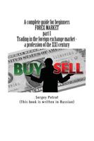 A Complete Guide for Beginners, Forex Market, Part 1, Trading in the Foreign Exchange Market - A Profession of the XXI Century: This Book Was the Result of the Accumulation of Many Years of Trading Ex 1540677494 Book Cover