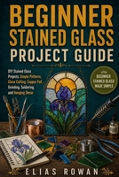 Beginner Stained Glass Project Guide: DIY Stained Glass Projects, Simple Patterns, Glass Cutting, Copper Foil, Grinding, Soldering, and Hanging Decor B0H5XMHPCC Book Cover