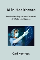 AI in Healthcare: Revolutionizing Patient Care with Artificial Intelligence B0CN9PN3FL Book Cover