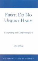 First, Do No Unjust Harm: Recognizing and Confronting Evil 0761825878 Book Cover