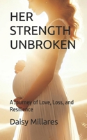 HER STRENGTH UNBROKEN: A Journey of Love, Loss, and Resilience B0DPZTV7QJ Book Cover