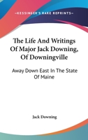 The Life and Writings of Major Jack Downing of Downingville: Away Down East in the State of Maine. 1275799973 Book Cover