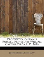 Propositio Johannis Russell, Printed by William Caxton Circa A. D. 1476 1145643108 Book Cover