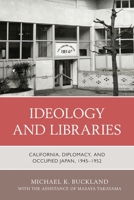 Ideology and Libraries: California, Diplomacy, and Occupied Japan, 1945–1952 1538171201 Book Cover