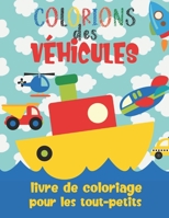 Colorions des Véhicules - Livre De Coloriage Pour Les Tout-Petits: Cahier de coloriage pour enfants de 2 ans à 4 ans: Voitures, Bateaux, Camions, Avio B087SFZ66B Book Cover