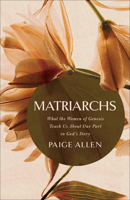 Matriarchs: What the Women of Genesis Teach Us About Our Part in God's Story 076424583X Book Cover