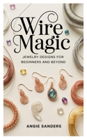 Wire Magic Jewelry: Designs for Beginners and Beyond B0GL5NCKCX Book Cover