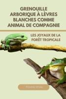 GRENOUILLE ARBORIQUE À LÈVRES BLANCHES COMME ANIMAL DE COMPAGNIE: LES JOYAUX DE LA FORÊT TROPICALE (French Edition) B0DVMTDS6B Book Cover