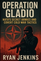 Operation Gladio: NATO’s Secret Armies and Covert Cold War Tactics B0F5BL8WNM Book Cover