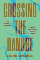 Crossing the Danube: Life Along a Frontier at the End of the Roman Empire 0691289220 Book Cover