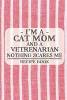 I'm a Cat Mom and a Vetrenarian Nothing Scares Me Recipe Book: Blank Recipe Book to Write in for Women, Bartenders, Drink and Alcohol Log, Document ... for Women, Wife, Mom, Aunt (6x9 120 pages) 1676425152 Book Cover