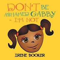 Don't Be Ashamed Gabby - I'm Not 1483615685 Book Cover
