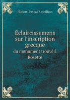 Eclaircissemens Sur L'Inscription Grecque Du Monument Trouve a Rosette 5518923899 Book Cover