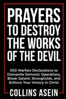 Prayers To Destroy The Works Of The Devil: 500 Warfare Declarations to Dismantle Demonic Operations, Break Satanic Strongholds, and Enforce Your Victory in Christ B0GKNM8VJJ Book Cover