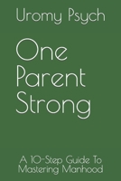 One Parent Strong: A 10-Step Guide To Mastering Manhood (Uromy Psych 10-Step Self-Help Collection) B0CKCQNLBT Book Cover