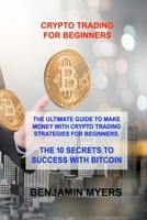 Crypto Trading for Beginners: The Ultimate Guide to Make Money with Crypto Trading Strategies for Beginners. the 10 Secrets to Success with Bitcoin 1803030127 Book Cover