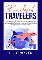 Budget Travelers: The Ultimate Guide to Traveling on a Budget, Learn the Secrets and Best Practices on How you Can Have The Best Travel Experience on a Small Budget 6069837142 Book Cover